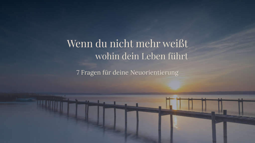 Fragen für deine Neuorientierung, wenn du nicht mehr weißt wohin dein Weg führt.
