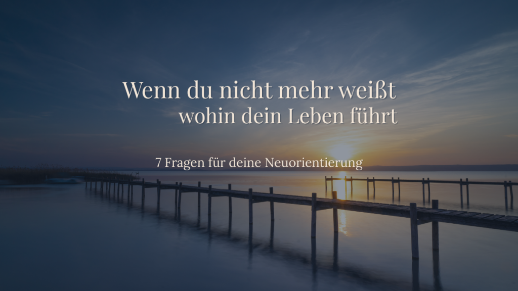 Neuorientierung im Leben - wenn du nicht mehr weißt wohin dein Weg führt. 
